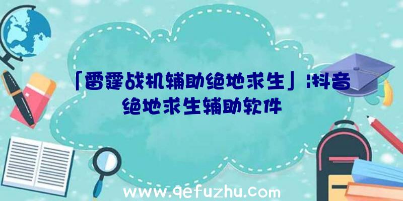 「雷霆战机辅助绝地求生」|抖音绝地求生辅助软件